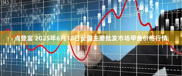 点登富 2025年6月18日全国主要批发市场甲鱼价格行情