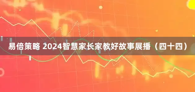 易倍策略 2024智慧家长家教好故事展播（四十四）