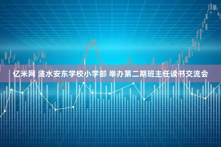 亿米网 涟水安东学校小学部 举办第二期班主任读书交流会