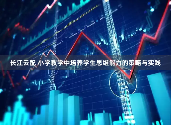长江云配 小学教学中培养学生思维能力的策略与实践