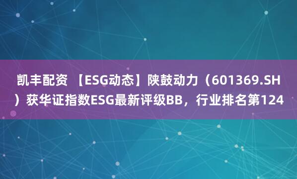 凯丰配资 【ESG动态】陕鼓动力（601369.SH）获华证指数ESG最新评级BB，行业排名第124