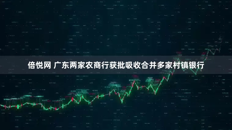 倍悦网 广东两家农商行获批吸收合并多家村镇银行