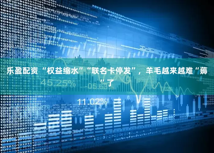 乐盈配资 “权益缩水”“联名卡停发”，羊毛越来越难“薅”了