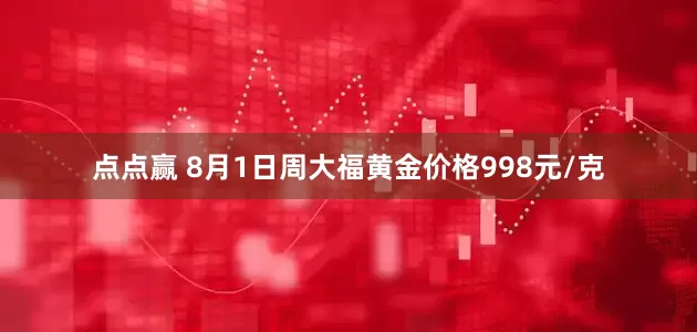 点点赢 8月1日周大福黄金价格998元/克