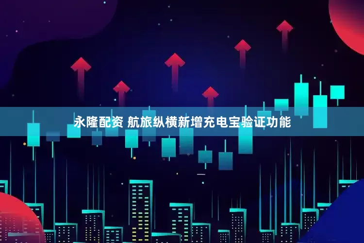 永隆配资 航旅纵横新增充电宝验证功能
