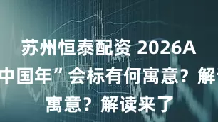 苏州恒泰配资 2026APEC“中国年”会标有何寓意？解读来了