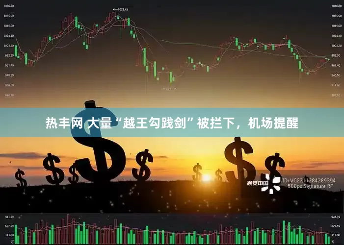热丰网 大量“越王勾践剑”被拦下，机场提醒